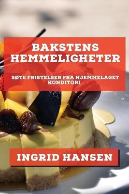 Bakstens Hemmeligheter: Søte Fristelser fra Hjemmelaget Konditori - Ingrid Hansen - cover