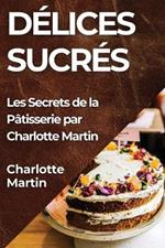 Délices Sucrés: Les Secrets de la Pâtisserie par Charlotte Martin