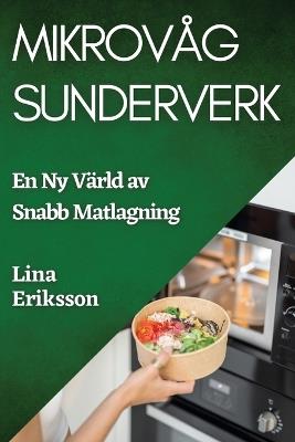 Mikrovåg Sunderverk: En Ny Värld av Snabb Matlagning - Lina Eriksson - cover