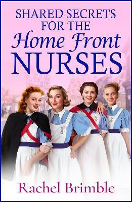 Shared Secrets for the Home Front Nurses: A BRAND NEW heartwarming WWII saga from Rachel Brimble – perfect for fans of Call The Midwife - Rachel Brimble - cover