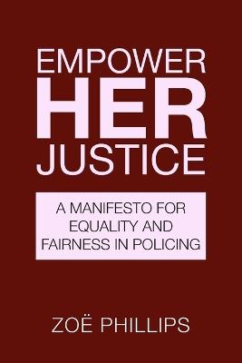 Empower Her Justice: A Manifesto for Equality and Fairness in Policing - Zoe Phillips - cover