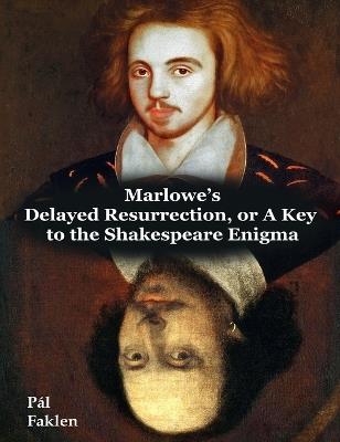 Marlowe's Delayed Resurrection, or A Key to the Shakespeare Enigma - Pal Faklen - cover