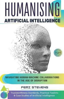Humanising Artificial Intelligence: Navigating Human-Machine Collaborations in the Age of Disruption - Femi Stevens - cover