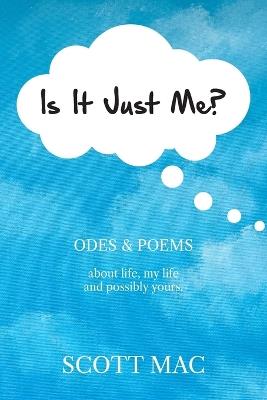 Is It Just Me?: Odes & Poems about life, my life and possibly yours - Scott Mac - cover