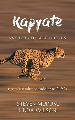 Kapyate: A Streetkid Called Steven: from abandoned toddler to CEO - Steven Mudusu,Linda Wilson - cover