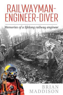 Railwayman - Engineer - Diver: Memories of a Lifelong Railway Engineer - Brian Maddison - cover