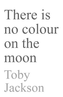 There is No Colour on the Moon - Toby Jackson - cover
