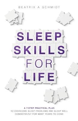Sleep Skills for Life: a 7-step practical plan to overcome sleep problems and sleep well for many years to come - Beatrix A Schmidt - cover