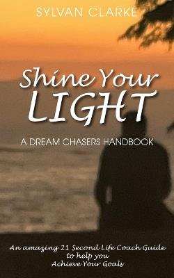 Shine Your Light: A Dream Chaser's Manual - Sylvan Clarke - cover