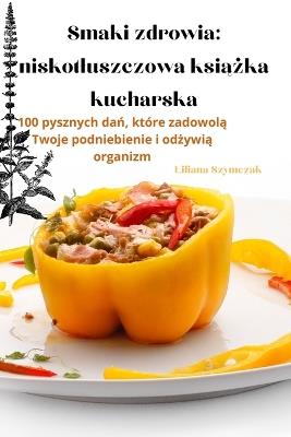 Smaki zdrowia: niskotluszczowa ksi&#261;&#380;ka kucharska - Liliana Szymczak - cover