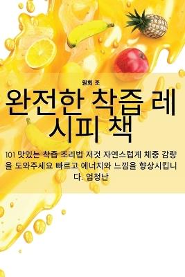완전한 착즙 레시피 책 - 원희 조 - cover