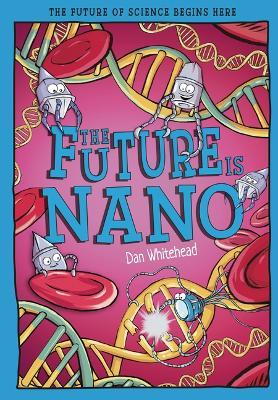 The Future Is Nano: The Future of Science Begins Here - Dan Whitehead - cover