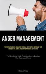 Anger Management: The Mental Makeover Programme that Will Help You Take Control of Your Emotions and Achieve Freedom from Anger in Just 21 Days (The Most Useful Guide Possible on How to Regulate Your Anxiety and Stress)