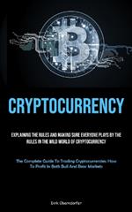 Cryptocurrency: Explaining The Rules And Making Sure Everyone Plays By The Rules In The Wild World Of Cryptocurrency (The Complete Guide To Trading Cryptocurrencies: How To Profit In Both Bull And Bear Markets)
