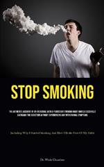 Stop Smoking: The Authentic Account Of An Individual With A Persistent Smoking Habit Who Successfully Overcame The Addiction Without Experiencing Any Withdrawal Symptoms (Including Why I Started Smoking And How I Broke Free Of My Habit)