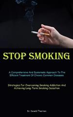 Stop Smoking: A Comprehensive And Systematic Approach To The Efficient Treatment Of Chronic Common Diseases (Strategies For Overcoming Smoking Addiction And Achieving Long-Term Smoking Cessation)