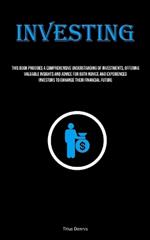 Investing: This Book Provides A Comprehensive Understanding Of Investments, Offering Valuable Insights And Advice For Both Novice And Experienced Investors To Enhance Their Financial Future