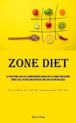 Zone Diet: Attain Optimal Health: A Comprehensive Manual For Attaining Your Desired Weight Loss, Intense Concentration, And Long-lasting Wellness (The Cookbook For The New Ultimate Blue Zone Diet) - Branislav Rieger - cover