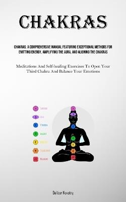 Chakras: A Comprehensive Manual Featuring Exceptional Methods For Emitting Energy, Amplifying The Aura, And Aligning The Chakras (Meditations And Self-healing Exercises To Open Your Third Chakra And Balance Your Emotions) - Dalibor Novotny - cover