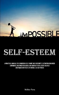 Self-Esteem: A Practical Manual For Conquering Self-doubt And Insecurity, Cultivating Enhanced Confidence And Inner Resilience And Uncover Your Latent Abilities And Transform Your Life Within A 30-Day Period - Walker Pena - cover