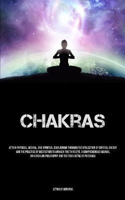 Chakras: Attain Physical, Mental, And Spiritual Equilibrium Through The Utilization Of Crystal Energy And The Practice Of Meditation To Awaken The Third Eye, A Comprehensive Manual On Kundalini Philosophy And The Yoga Sutra Of Patanjali - Seymour Miranda - cover