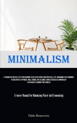 Minimalism: A Pragmatic Manual For Streamlining Your Living Space And Personal Life, Managing Your Finances To Cultivate Happiness, Well-Being, And Balance Using Established Minimalist Techniques Designed For Families (A Concise Manual For Minimizing Waste And Economi - Pablo Benavente - cover