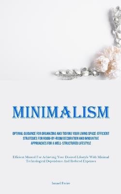 Minimalism: Optimal Guidance For Organizing And Tidying Your Living Space: Efficient Strategies For Room-By-Room Decoration And Innovative Approaches For A Well-Structured Lifestyle (Efficient Manual For Achieving Your Desired Lifestyle With Minimal Technological Depe - Ismael Freire - cover