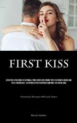 First Kiss: Effective Strategies To Enthrall Your Lover And Ensure Your Passionate Kisses Are Truly Memorable, An Introduction To Intense Emotion: Our Initial Kiss (Transitory Murmurs Of Gentle Kisses)