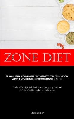 Zone Diet: A Thorough Manual On Enhancing Athletic Performance Through Precise Nutrition, Mastery Of Metabolism, And Complete Transformation Of The Body (Recipes For Optimal Health And Longevity Inspired By The World's Healthiest Individuals) - Drago Brugger - cover