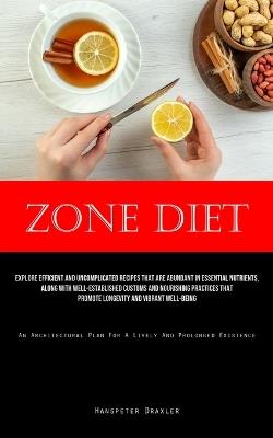 Zone Diet: Explore Efficient And Uncomplicated Recipes That Are Abundant In Essential Nutrients, Along With Well-Established Customs And Nourishing Practices That Promote Longevity And Vibrant Well-Being (An Architectural Plan For A Lively And Prolonged Existence) - Hanspeter Draxler - cover