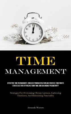 Time Management: Effective Time Management: Conquer Procrastination And Minimize Time Waste - Strategies For Optimizing Your Time And Enhancing Productivity (Strategies For Overcoming Chronic Lateness, Embracing Timeliness, And Maintaining Punctuality) - Armando Winters - cover