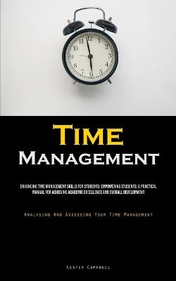 Time Management: Enhancing Time Management Skills For Students: Empowering Students: A Practical Manual For Achieving Academic Excellence And Overall Development (Analysing And Assessing Your Time Management) - Lester Campbell - cover