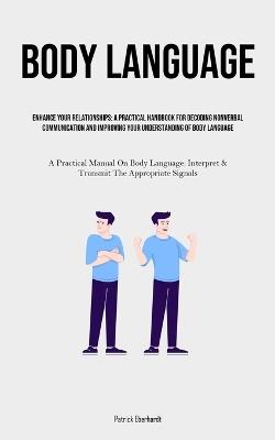 Body Language: Enhance Your Relationships: A Practical Handbook For Decoding Nonverbal Communication And Improving Your Understanding Of Body Language (A Practical Manual On Body Language: Interpret & Transmit The Appropriate Signals) - Patrick Eberhardt - cover