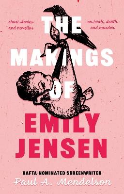 The Makings of Emily Jensen: Tales of Birth, Death and the Weird Stuff In-Between - Paul A. Mendelson - cover