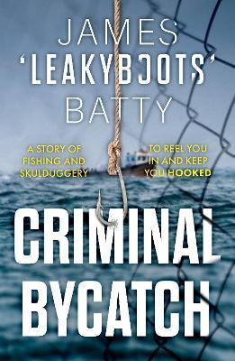 Criminal Bycatch - James ‘Leakyboots’ Batty - cover