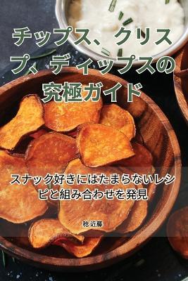 チップス、クリスプ、ディップスの究極ガイド - 稔 近藤 - cover