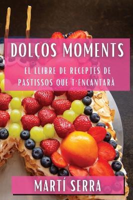 Dolços Moments: El Llibre de Receptes de Pastissos que T'Encantarà - Martí Serra - cover