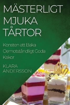 Mästerligt Mjuka Tårtor: Konsten att Baka Oemotståndligt Goda Kakor - Klara Andersson - cover