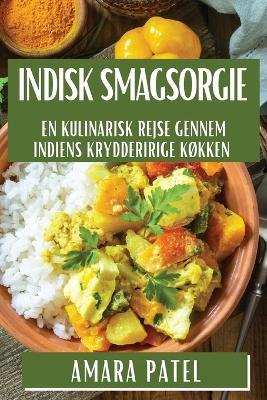 Indisk Smagsorgie: En Kulinarisk Rejse gennem Indiens Krydderirige Køkken - Amara Patel - cover