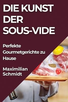 Die Kunst der Sous-Vide: Perfekte Gourmetgerichte zu Hause - Maximilian Schmidt - cover