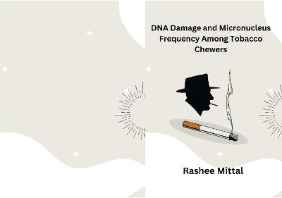 DNA Damage and Micronucleus Frequency Among Tobacco Chewers - Rashee Mittal - cover