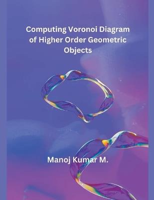 Computing Voronoi Diagram of Higher Order Geometric Objects - Manoj Kumar M - cover