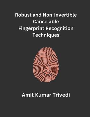 Robust and Non-invertible Cancelable Fingerprint Recognition Techniques - Amit Kumar Trivedi - cover