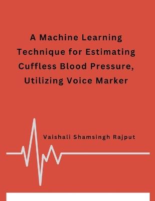 A Machine Learning Technique for Estimating Cuffless Blood Pressure, Utilizing Voice Marker - Vaishali Shamsingh Rajput - cover
