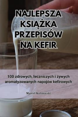 Najlepsza Ksi&#260;&#379;ka Przepisów Na Kefir - Marcel Kalinowski - cover