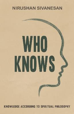 Who Knows: Knowledge According to Spiritual Philosophy - Nirushan Sivanesan - cover