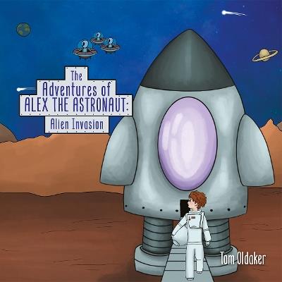 The Adventures of Alex the Astronaut: Alien Invasion - Tom Oldaker - cover