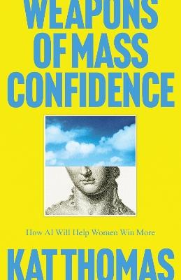 Weapons of Mass Confidence: How AI Will Help Women Win More - Kat Thomas - cover