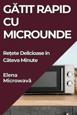 Gatit Rapid cu Microunde: Re?ete Delicioase în Câteva Minute - Elena Microwava - cover
