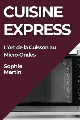Cuisine Express: L'Art de la Cuisson au Micro-Ondes - Sophie Martin - cover